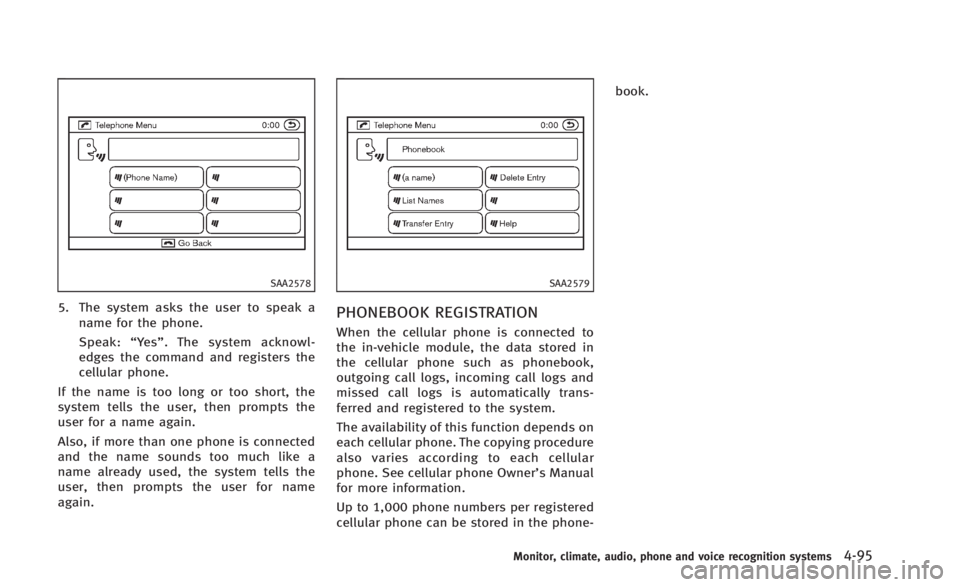 INFINITI Q60 2014 Owners Manual SAA2578
5. The system asks the user to speak aname for the phone.
Speak: “Ye s ”. The system acknowl-
edges the command and registers the
cellular phone.
If the name is too long or too short, the
INFINITI Q60 2014 Owners Manual SAA2578
5. The system asks the user to speak aname for the phone.
Speak: “Ye s ”. The system acknowl-
edges the command and registers the
cellular phone.
If the name is too long or too short, the