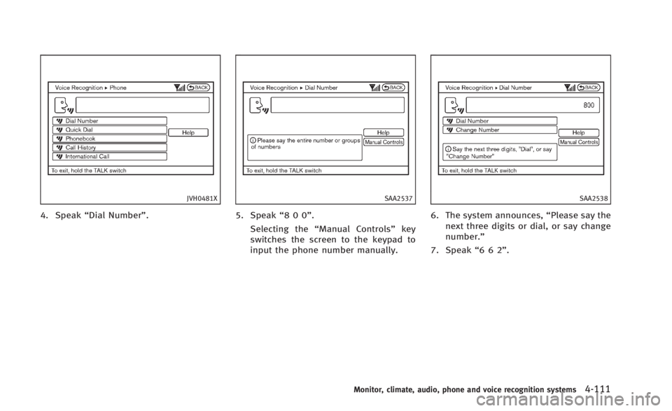 INFINITI Q60 2014  Owners Manual JVH0481X
4. Speak“Dial Number”.
SAA2537
5. Speak“800”.
Selecting the “Manual Controls” key
switches the screen to the keypad to
input the phone number manually.
SAA2538
6. The system annou