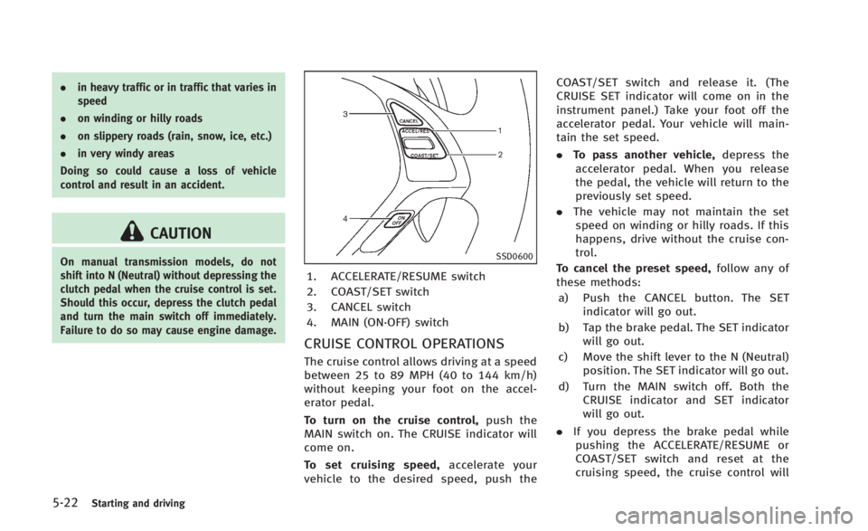 INFINITI Q60 2014 Manual PDF 5-22Starting and driving
.in heavy traffic or in traffic that varies in
speed
. on winding or hilly roads
. on slippery roads (rain, snow, ice, etc.)
. in very windy areas
Doing so could cause a loss INFINITI Q60 2014 Manual PDF 5-22Starting and driving
.in heavy traffic or in traffic that varies in
speed
. on winding or hilly roads
. on slippery roads (rain, snow, ice, etc.)
. in very windy areas
Doing so could cause a loss