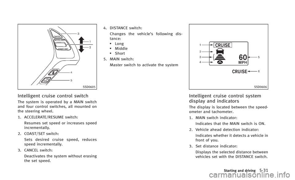 INFINITI Q60 2014 Owners Manual SSD0605
Intelligent cruise control switch
The system is operated by a MAIN switch
and four control switches, all mounted on
the steering wheel.
1. ACCELERATE/RESUME switch:Resumes set speed or increas INFINITI Q60 2014 Owners Manual SSD0605
Intelligent cruise control switch
The system is operated by a MAIN switch
and four control switches, all mounted on
the steering wheel.
1. ACCELERATE/RESUME switch:Resumes set speed or increas