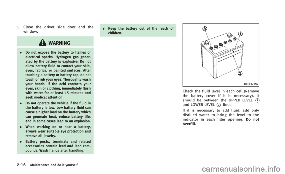 INFINITI Q60 2014 Owners Manual 8-16Maintenance and do-it-yourself
5. Close the driver side door and thewindow.
WARNING
. Do not expose the battery to flames or
electrical sparks. Hydrogen gas gener-
ated by the battery is explosive INFINITI Q60 2014 Owners Manual 8-16Maintenance and do-it-yourself
5. Close the driver side door and thewindow.
WARNING
. Do not expose the battery to flames or
electrical sparks. Hydrogen gas gener-
ated by the battery is explosive