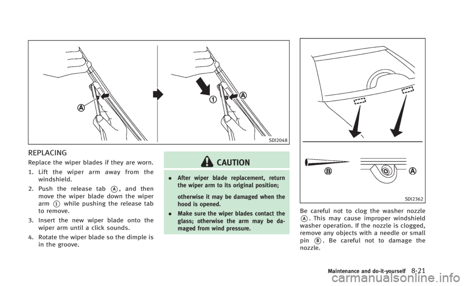 INFINITI Q60 2014 Owners Manual SDI2048
REPLACING
Replace the wiper blades if they are worn.
1. Lift the wiper arm away from thewindshield.
2. Push the release tab
*A, and then
move the wiper blade down the wiper
arm
*1while pushing INFINITI Q60 2014 Owners Manual SDI2048
REPLACING
Replace the wiper blades if they are worn.
1. Lift the wiper arm away from thewindshield.
2. Push the release tab
*A, and then
move the wiper blade down the wiper
arm
*1while pushing