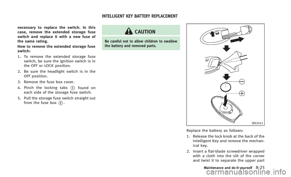 INFINITI Q60 2014 Owners Manual necessary to replace the switch. In this
case, remove the extended storage fuse
switch and replace it with a new fuse of
the same rating.
How to remove the extended storage fuse
switch:
1. To remove t INFINITI Q60 2014 Owners Manual necessary to replace the switch. In this
case, remove the extended storage fuse
switch and replace it with a new fuse of
the same rating.
How to remove the extended storage fuse
switch:
1. To remove t