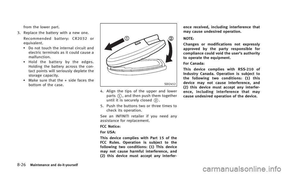 INFINITI Q60 2014  Owners Manual 8-26Maintenance and do-it-yourself
from the lower part.
3. Replace the battery with a new one.
Recommended battery: CR2032 or
equivalent.
.Do not touch the internal circuit andelectric terminals as it
