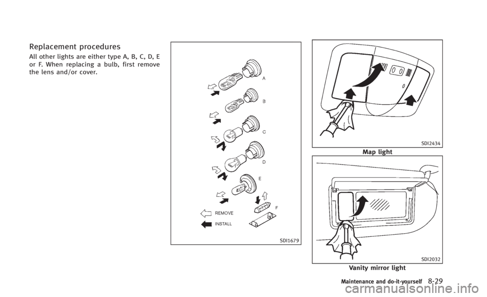 INFINITI Q60 2014  Owners Manual Replacement procedures
All other lights are either type A, B, C, D, E
or F. When replacing a bulb, first remove
the lens and/or cover.
SDI1679
SDI2434
Map light
SDI2032
Vanity mirror light
Maintenance