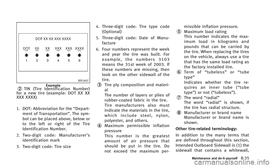 INFINITI Q60 2014 Owners Manual SDI1607
Example*2TIN (Tire Identification Number)
for a new tire (example: DOT XX XX
XXX XXXX)
1.DOT: Abbreviation for the “Depart-
ment of Transportation”. The sym-
bol can be placed above, below INFINITI Q60 2014 Owners Manual SDI1607
Example*2TIN (Tire Identification Number)
for a new tire (example: DOT XX XX
XXX XXXX)
1.DOT: Abbreviation for the “Depart-
ment of Transportation”. The sym-
bol can be placed above, below