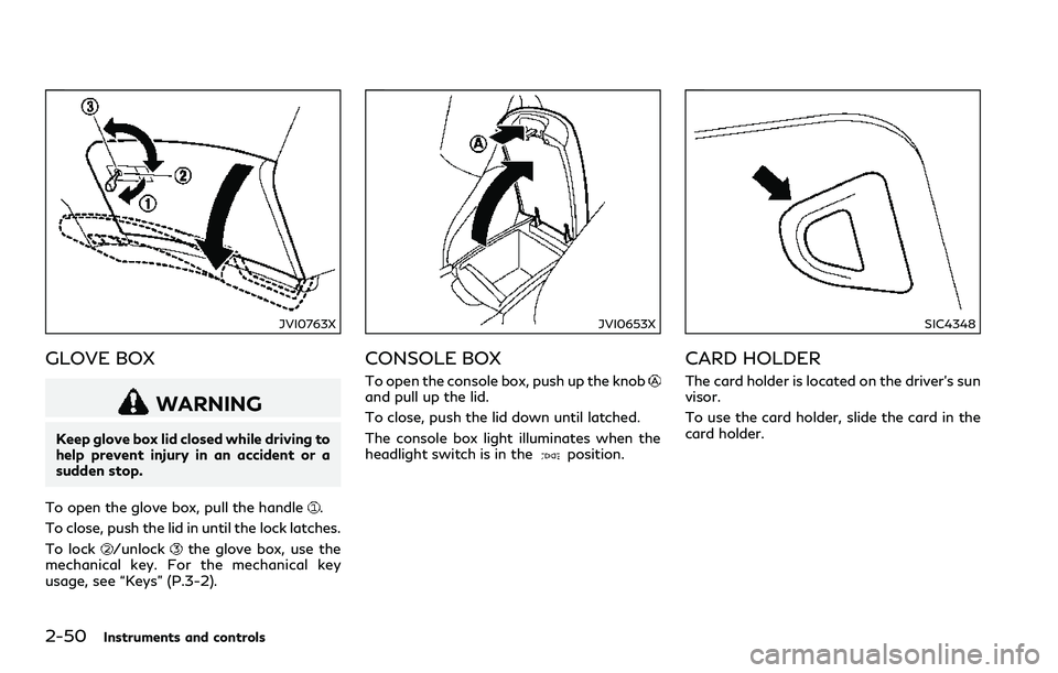 INFINITI Q60 2018 Owners Manual 2-50Instruments and controls
JVI0763X
GLOVE BOX
WARNING
Keep glove box lid closed while driving to
help prevent injury in an accident or a
sudden stop.
To open the glove box, pull the handle
.
To clos INFINITI Q60 2018 Owners Manual 2-50Instruments and controls
JVI0763X
GLOVE BOX
WARNING
Keep glove box lid closed while driving to
help prevent injury in an accident or a
sudden stop.
To open the glove box, pull the handle
.
To clos