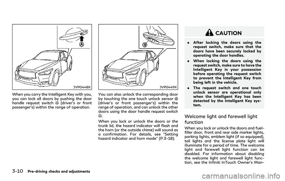 INFINITI Q60 2018 Owners Manual 3-10Pre-driving checks and adjustments
JVP0448X
When you carry the Intelligent Key with you,
you can lock all doors by pushing the door
handle request switch
(driver’s or front
passenger’s) within INFINITI Q60 2018 Owners Manual 3-10Pre-driving checks and adjustments
JVP0448X
When you carry the Intelligent Key with you,
you can lock all doors by pushing the door
handle request switch
(driver’s or front
passenger’s) within