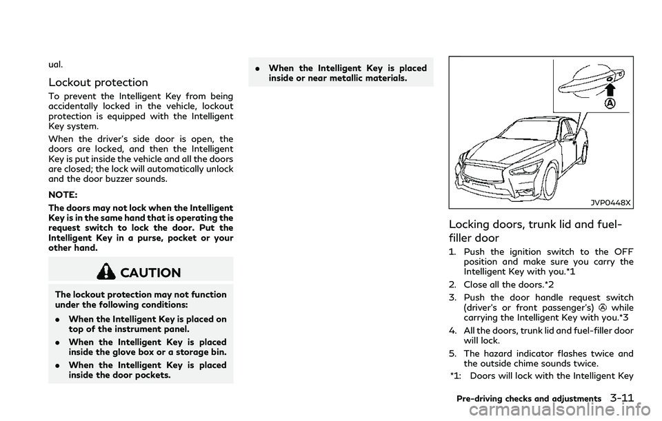 INFINITI Q60 2018 Owners Manual ual.
Lockout protection
To prevent the Intelligent Key from being
accidentally locked in the vehicle, lockout
protection is equipped with the Intelligent
Key system.
When the driver’s side door is o INFINITI Q60 2018 Owners Manual ual.
Lockout protection
To prevent the Intelligent Key from being
accidentally locked in the vehicle, lockout
protection is equipped with the Intelligent
Key system.
When the driver’s side door is o