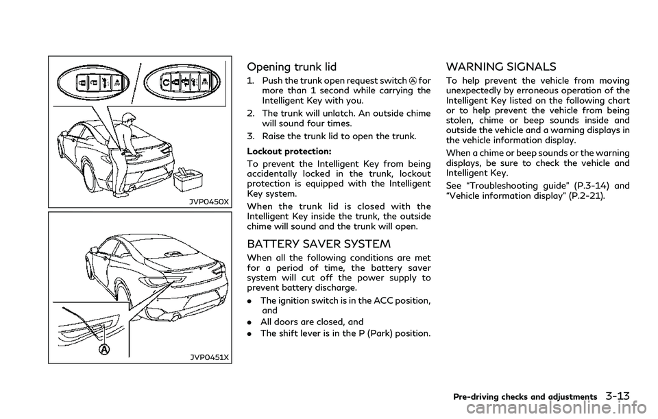 INFINITI Q60 2018 Owners Manual JVP0450X
JVP0451X
Opening trunk lid
1. Push the trunk open request switchfor
more than 1 second while carrying the
Intelligent Key with you.
2. The trunk will unlatch. An outside chime
will sound four