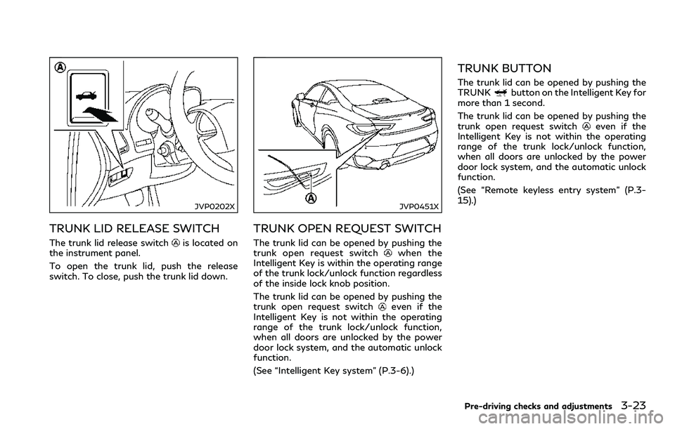 INFINITI Q60 2018 Owners Manual JVP0202X
TRUNK LID RELEASE SWITCH
The trunk lid release switchis located on
the instrument panel.
To open the trunk lid, push the release
switch. To close, push the trunk lid down.
JVP0451X
TRUNK OPEN INFINITI Q60 2018 Owners Manual JVP0202X
TRUNK LID RELEASE SWITCH
The trunk lid release switchis located on
the instrument panel.
To open the trunk lid, push the release
switch. To close, push the trunk lid down.
JVP0451X
TRUNK OPEN