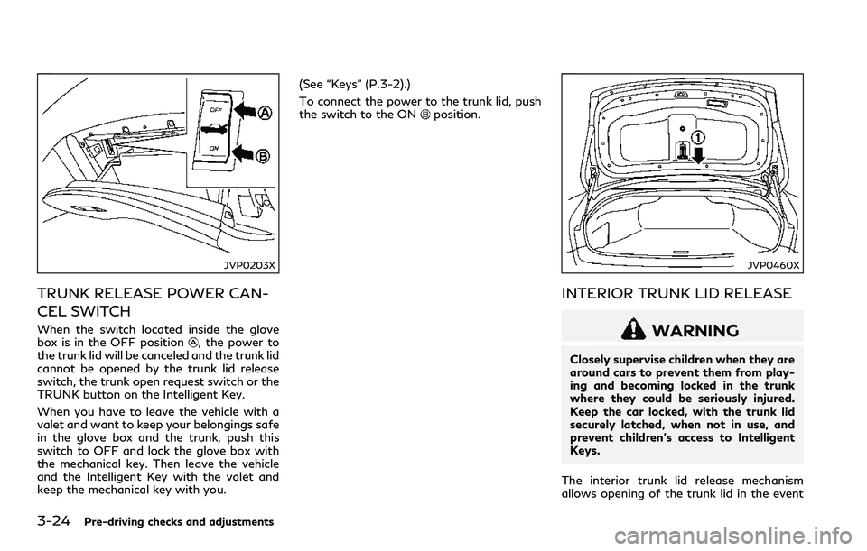 INFINITI Q60 2018 Owners Manual 3-24Pre-driving checks and adjustments
JVP0203X
TRUNK RELEASE POWER CAN-
CEL SWITCH
When the switch located inside the glove
box is in the OFF position, the power to
the trunk lid will be canceled and INFINITI Q60 2018 Owners Manual 3-24Pre-driving checks and adjustments
JVP0203X
TRUNK RELEASE POWER CAN-
CEL SWITCH
When the switch located inside the glove
box is in the OFF position, the power to
the trunk lid will be canceled and