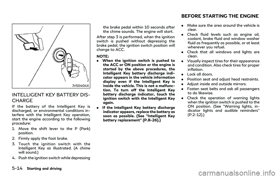 INFINITI Q60 2018  Owners Manual 5-14Starting and driving
JVS0404X
INTELLIGENT KEY BATTERY DIS-
CHARGE
If the battery of the Intelligent Key is
discharged, or environmental conditions in-
terfere with the Intelligent Key operation,
s