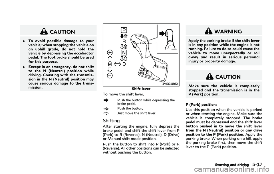 INFINITI Q60 2018  Owners Manual CAUTION
.To avoid possible damage to your
vehicle; when stopping the vehicle on
an uphill grade, do not hold the
vehicle by depressing the accelerator
pedal. The foot brake should be used
for this pur