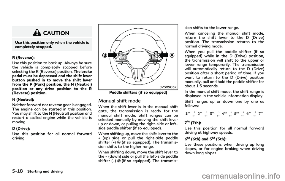 INFINITI Q60 2018  Owners Manual 5-18Starting and driving
CAUTION
Use this position only when the vehicle is
completely stopped.
R (Reverse):
Use this position to back up. Always be sure
the vehicle is completely stopped before
selec