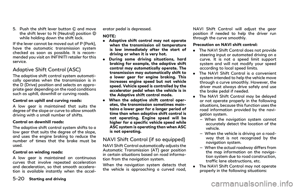 INFINITI Q60 2018  Owners Manual 5-20Starting and driving
5. Push the shift lever buttonand move
the shift lever to N (Neutral) position
while holding down the shift lock.
If the lever cannot be moved out of P (Park),
have the automa