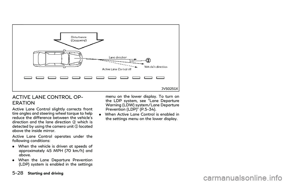 INFINITI Q60 2018 Owners Manual 5-28Starting and driving
JVS0251X
ACTIVE LANE CONTROL OP-
ERATION
Active Lane Control slightly corrects front
tire angles and steering wheel torque to help
reduce the difference between the vehicle’ INFINITI Q60 2018 Owners Manual 5-28Starting and driving
JVS0251X
ACTIVE LANE CONTROL OP-
ERATION
Active Lane Control slightly corrects front
tire angles and steering wheel torque to help
reduce the difference between the vehicle’