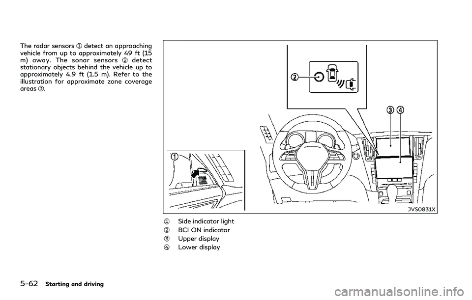 INFINITI Q60 2018 Owners Manual 5-62Starting and driving
The radar sensorsdetect an approaching
vehicle from up to approximately 49 ft (15
m) away. The sonar sensors
detect
stationary objects behind the vehicle up to
approximately 4 INFINITI Q60 2018 Owners Manual 5-62Starting and driving
The radar sensorsdetect an approaching
vehicle from up to approximately 49 ft (15
m) away. The sonar sensors
detect
stationary objects behind the vehicle up to
approximately 4