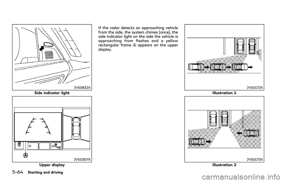 INFINITI Q60 2018 Owners Manual 5-64Starting and driving
JVS0832X
Side indicator light
JVS0307X
Upper displayIf the radar detects an approaching vehicle
from the side, the system chimes (once), the
side indicator light on the side t INFINITI Q60 2018 Owners Manual 5-64Starting and driving
JVS0832X
Side indicator light
JVS0307X
Upper displayIf the radar detects an approaching vehicle
from the side, the system chimes (once), the
side indicator light on the side t