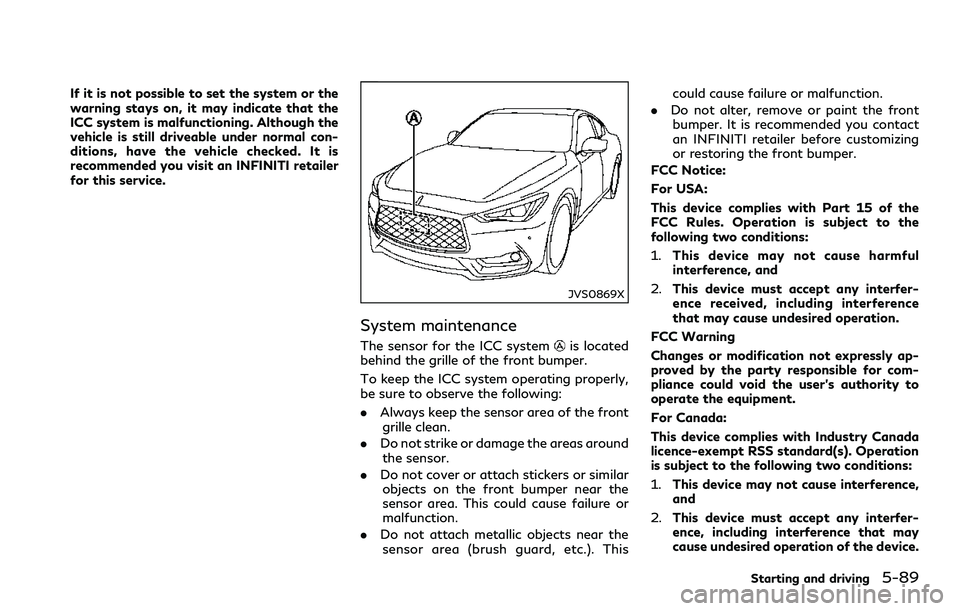 INFINITI Q60 2018 Repair Manual If it is not possible to set the system or the
warning stays on, it may indicate that the
ICC system is malfunctioning. Although the
vehicle is still driveable under normal con-
ditions, have the vehi INFINITI Q60 2018 Repair Manual If it is not possible to set the system or the
warning stays on, it may indicate that the
ICC system is malfunctioning. Although the
vehicle is still driveable under normal con-
ditions, have the vehi