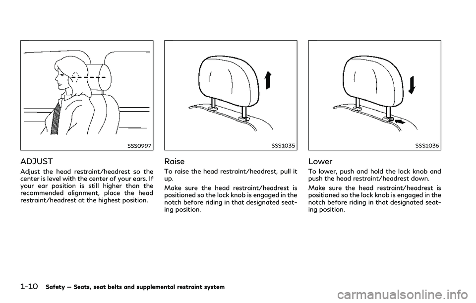 INFINITI Q60 2018 Owners Manual 1-10Safety — Seats, seat belts and supplemental restraint system
SSS0997
ADJUST
Adjust the head restraint/headrest so the
center is level with the center of your ears. If
your ear position is still INFINITI Q60 2018 Owners Manual 1-10Safety — Seats, seat belts and supplemental restraint system
SSS0997
ADJUST
Adjust the head restraint/headrest so the
center is level with the center of your ears. If
your ear position is still