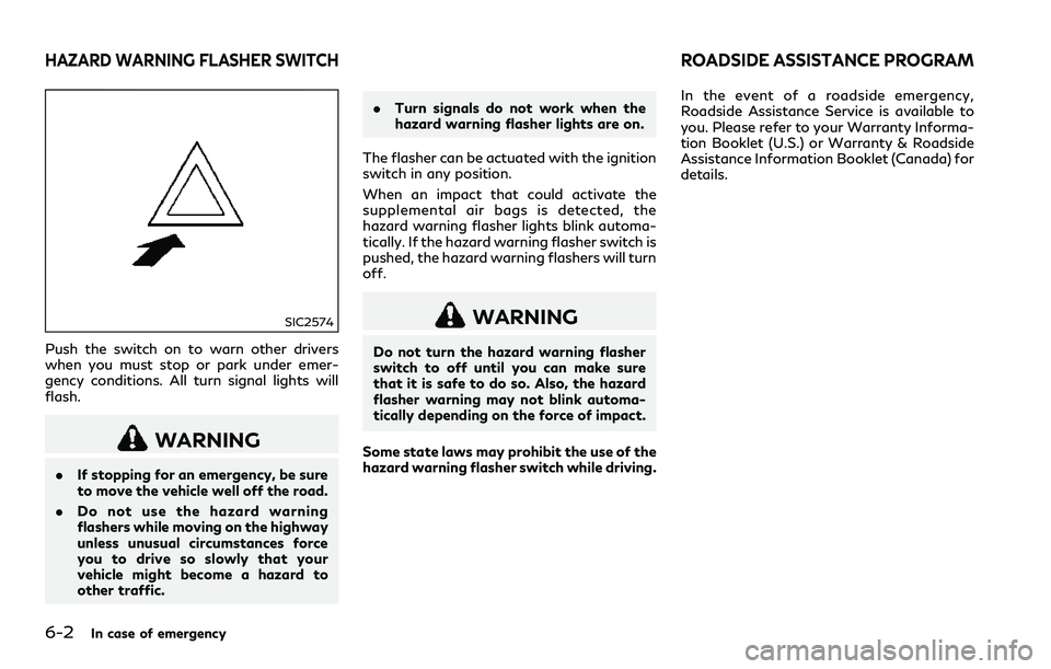 INFINITI Q60 2018 Owners Manual 6-2In case of emergency
SIC2574
Push the switch on to warn other drivers
when you must stop or park under emer-
gency conditions. All turn signal lights will
flash.
WARNING
.If stopping for an emergen INFINITI Q60 2018 Owners Manual 6-2In case of emergency
SIC2574
Push the switch on to warn other drivers
when you must stop or park under emer-
gency conditions. All turn signal lights will
flash.
WARNING
.If stopping for an emergen