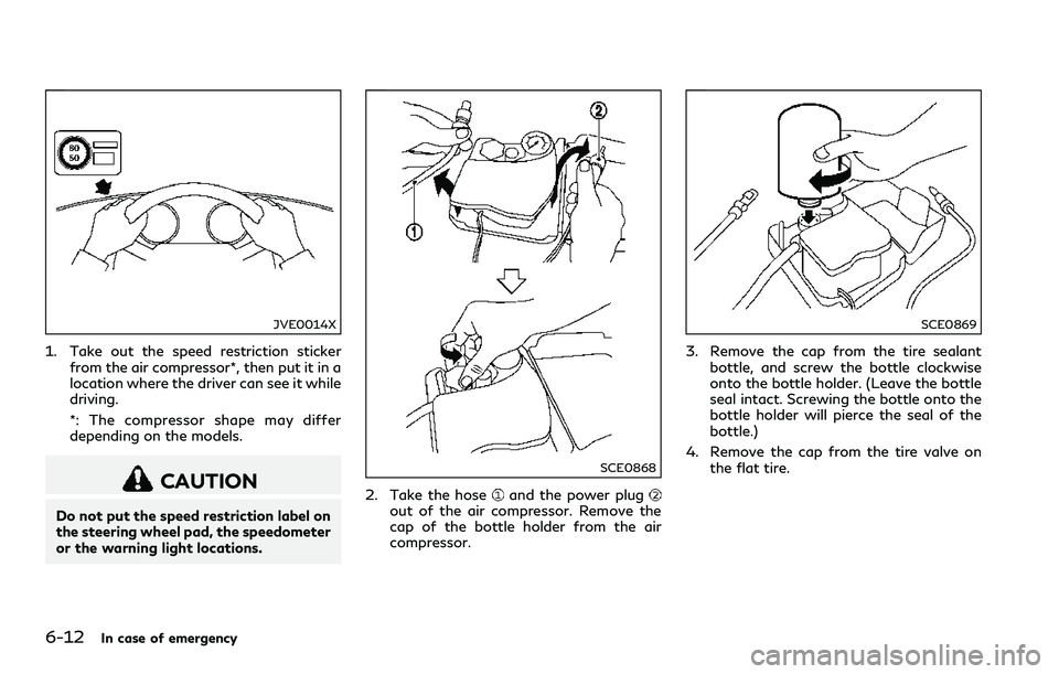 INFINITI Q60 2018 Owners Manual 6-12In case of emergency
JVE0014X
1. Take out the speed restriction sticker
from the air compressor*, then put it in a
location where the driver can see it while
driving.
*: The compressor shape may d INFINITI Q60 2018 Owners Manual 6-12In case of emergency
JVE0014X
1. Take out the speed restriction sticker
from the air compressor*, then put it in a
location where the driver can see it while
driving.
*: The compressor shape may d