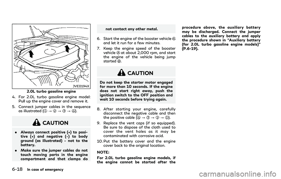 INFINITI Q60 2018 Owners Manual 6-18In case of emergency
JVE0194X
2.0L turbo gasoline engine
4. For 2.0L turbo gasoline engine model:
Pull up the engine cover and remove it.
5. Connect jumper cables in the sequence
as illustrated (
INFINITI Q60 2018 Owners Manual 6-18In case of emergency
JVE0194X
2.0L turbo gasoline engine
4. For 2.0L turbo gasoline engine model:
Pull up the engine cover and remove it.
5. Connect jumper cables in the sequence
as illustrated (