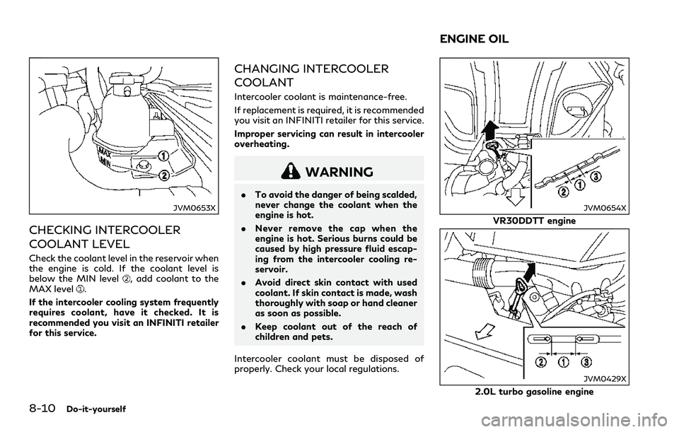 INFINITI Q60 2018  Owners Manual 8-10Do-it-yourself
JVM0653X
CHECKING INTERCOOLER
COOLANT LEVEL
Check the coolant level in the reservoir when
the engine is cold. If the coolant level is
below the MIN level
, add coolant to the
MAX le