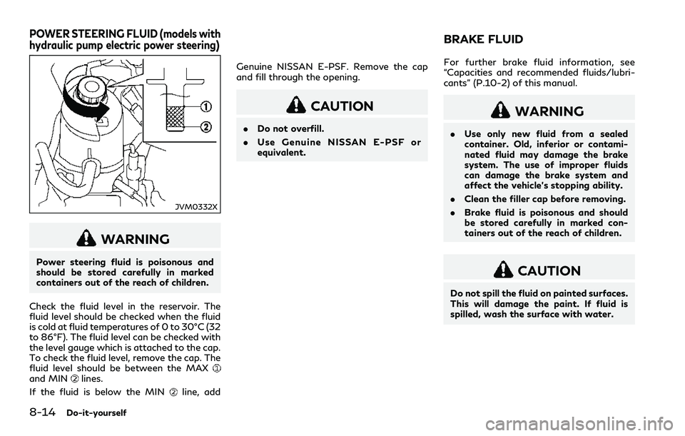 INFINITI Q60 2018 Owners Manual 8-14Do-it-yourself
JVM0332X
WARNING
Power steering fluid is poisonous and
should be stored carefully in marked
containers out of the reach of children.
Check the fluid level in the reservoir. The
flui INFINITI Q60 2018 Owners Manual 8-14Do-it-yourself
JVM0332X
WARNING
Power steering fluid is poisonous and
should be stored carefully in marked
containers out of the reach of children.
Check the fluid level in the reservoir. The
flui