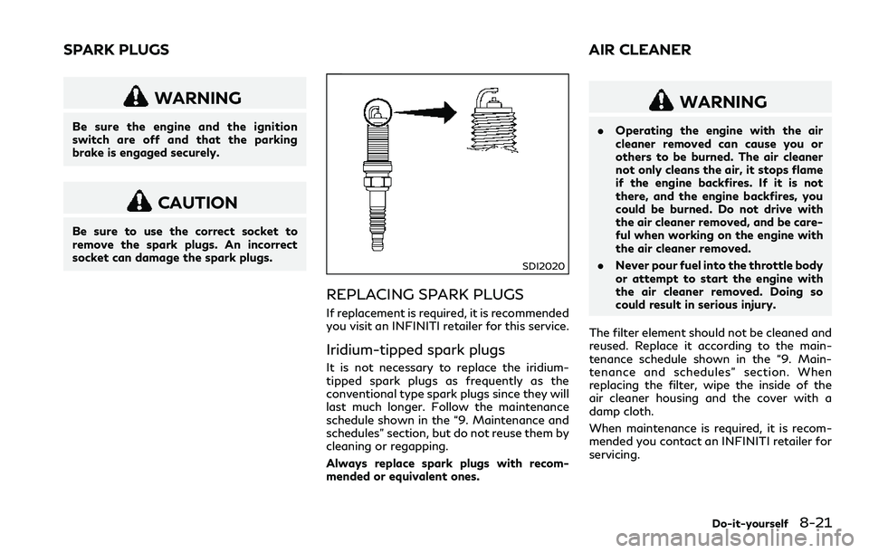 INFINITI Q60 2018 Owners Manual WARNING
Be sure the engine and the ignition
switch are off and that the parking
brake is engaged securely.
CAUTION
Be sure to use the correct socket to
remove the spark plugs. An incorrect
socket can INFINITI Q60 2018 Owners Manual WARNING
Be sure the engine and the ignition
switch are off and that the parking
brake is engaged securely.
CAUTION
Be sure to use the correct socket to
remove the spark plugs. An incorrect
socket can