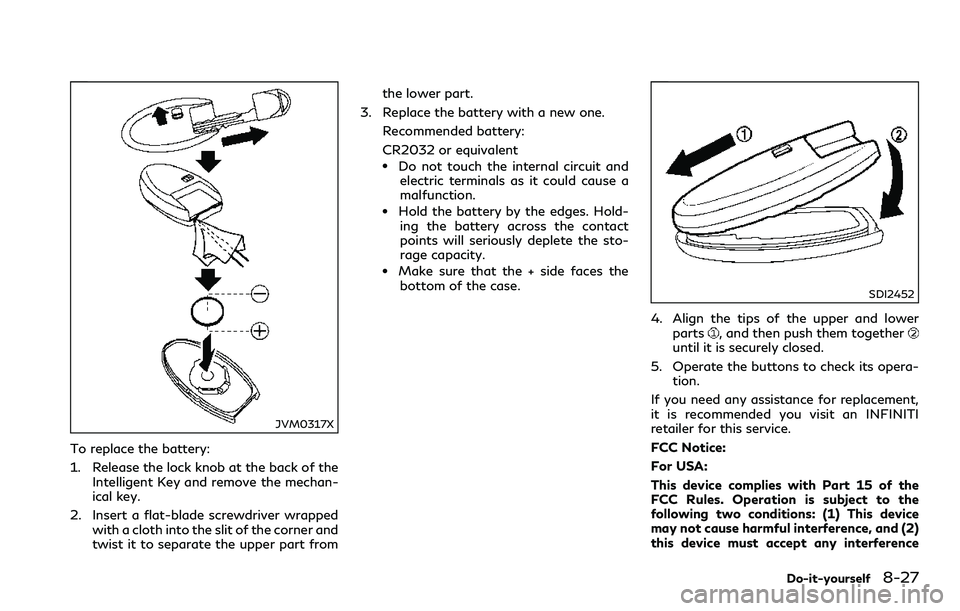 INFINITI Q60 2018 Owners Manual JVM0317X
To replace the battery:
1. Release the lock knob at the back of the
Intelligent Key and remove the mechan-
ical key.
2. Insert a flat-blade screwdriver wrapped
with a cloth into the slit of t INFINITI Q60 2018 Owners Manual JVM0317X
To replace the battery:
1. Release the lock knob at the back of the
Intelligent Key and remove the mechan-
ical key.
2. Insert a flat-blade screwdriver wrapped
with a cloth into the slit of t