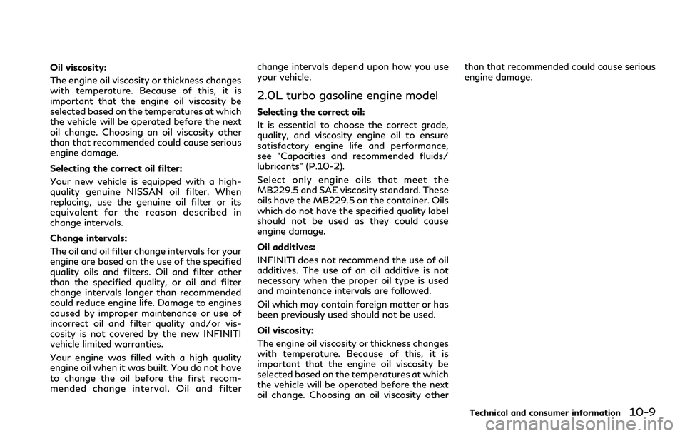 INFINITI Q60 2018  Owners Manual Oil viscosity:
The engine oil viscosity or thickness changes
with temperature. Because of this, it is
important that the engine oil viscosity be
selected based on the temperatures at which
the vehicle