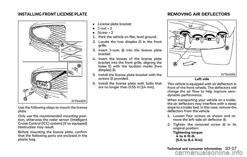 INFINITI Q60 2018  Owners Manual JVT0450X
Use the following steps to mount the license
plate.
Only use the recommended mounting posi-
tion, otherwise the radar sensor (Intelligent
Cruise Control (ICC) system) (if so equipped)
obstruc