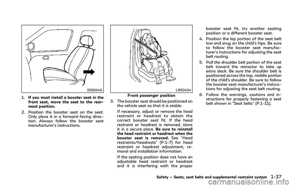 INFINITI Q60 2018 Owners Manual SSS0640
1.If you must install a booster seat in the
front seat, move the seat to the rear-
most position.
2. Position the booster seat on the seat.
Only place it in a forward-facing direc-
tion. Alway INFINITI Q60 2018 Owners Manual SSS0640
1.If you must install a booster seat in the
front seat, move the seat to the rear-
most position.
2. Position the booster seat on the seat.
Only place it in a forward-facing direc-
tion. Alway
