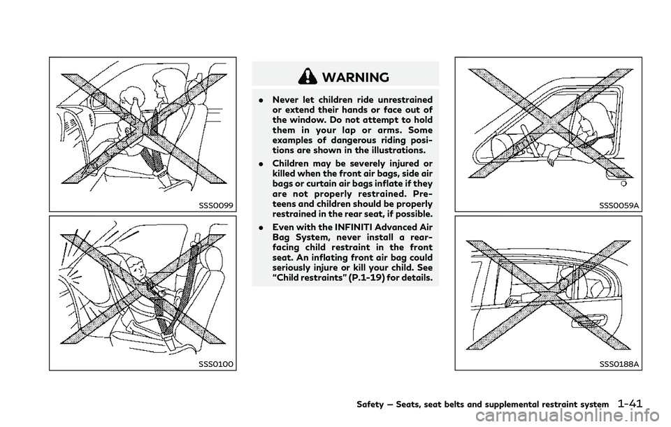 INFINITI Q60 2018 Workshop Manual SSS0099
SSS0100
WARNING
.Never let children ride unrestrained
or extend their hands or face out of
the window. Do not attempt to hold
them in your lap or arms. Some
examples of dangerous riding posi-
INFINITI Q60 2018 Workshop Manual SSS0099
SSS0100
WARNING
.Never let children ride unrestrained
or extend their hands or face out of
the window. Do not attempt to hold
them in your lap or arms. Some
examples of dangerous riding posi-