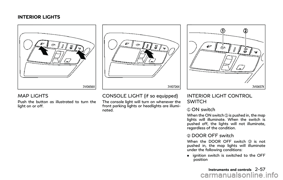 INFINITI Q60 2019 Owners Manual JVI0656X
MAP LIGHTS
Push the button as illustrated to turn the
light on or off.
JVI0726X
CONSOLE LIGHT (if so equipped)
The console light will turn on whenever the
front parking lights or headlights a INFINITI Q60 2019 Owners Manual JVI0656X
MAP LIGHTS
Push the button as illustrated to turn the
light on or off.
JVI0726X
CONSOLE LIGHT (if so equipped)
The console light will turn on whenever the
front parking lights or headlights a