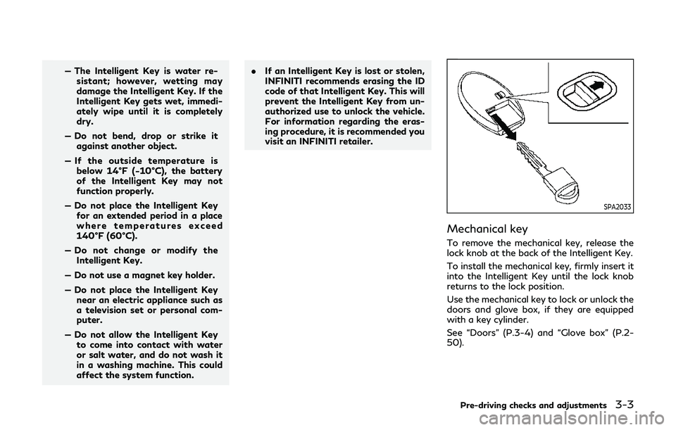 INFINITI Q60 2019  Owners Manual — The Intelligent Key is water re-sistant; however, wetting may
damage the Intelligent Key. If the
Intelligent Key gets wet, immedi-
ately wipe until it is completely
dry.
— Do not bend, drop or s