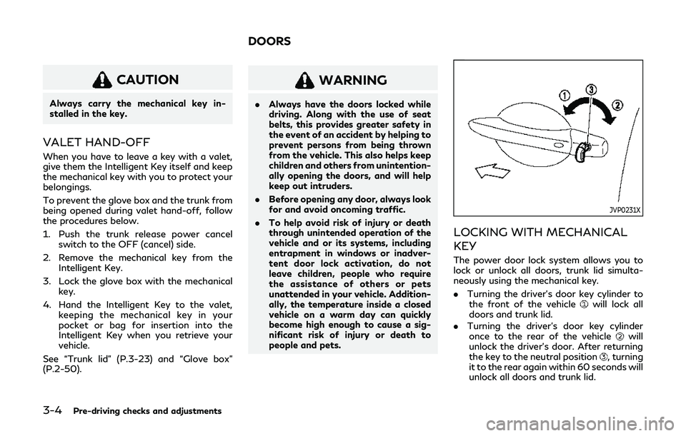 INFINITI Q60 2019 Owners Manual 3-4Pre-driving checks and adjustments
CAUTION
Always carry the mechanical key in-
stalled in the key.
VALET HAND-OFF
When you have to leave a key with a valet,
give them the Intelligent Key itself and INFINITI Q60 2019 Owners Manual 3-4Pre-driving checks and adjustments
CAUTION
Always carry the mechanical key in-
stalled in the key.
VALET HAND-OFF
When you have to leave a key with a valet,
give them the Intelligent Key itself and