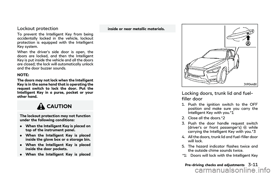 INFINITI Q60 2019 Owners Manual Lockout protection
To prevent the Intelligent Key from being
accidentally locked in the vehicle, lockout
protection is equipped with the Intelligent
Key system.
When the driver’s side door is open, INFINITI Q60 2019 Owners Manual Lockout protection
To prevent the Intelligent Key from being
accidentally locked in the vehicle, lockout
protection is equipped with the Intelligent
Key system.
When the driver’s side door is open,