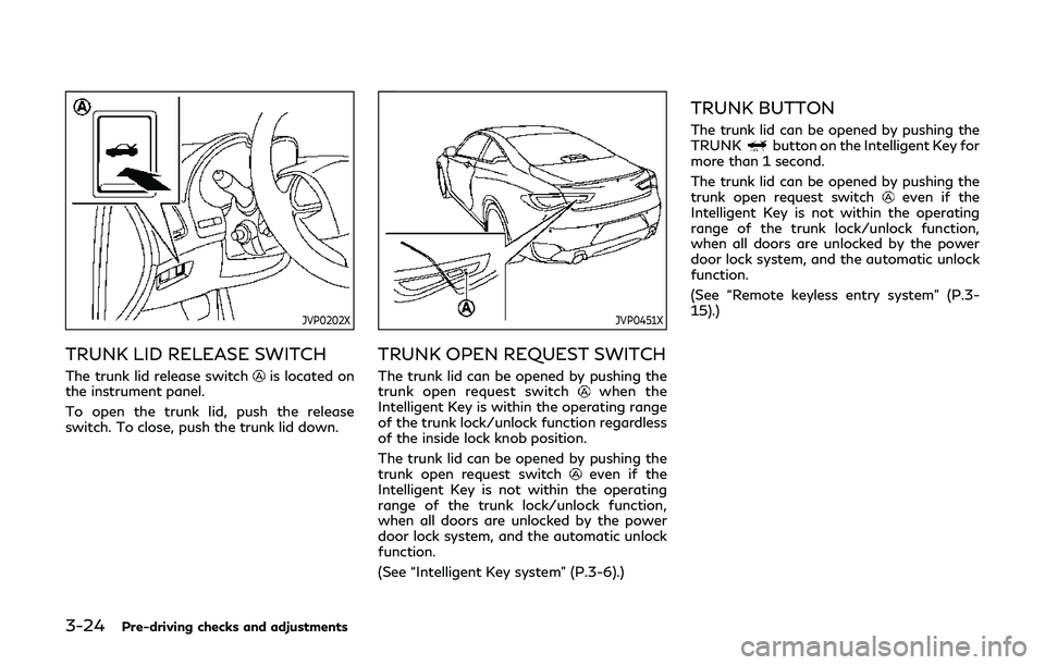 INFINITI Q60 2019 Owners Manual 3-24Pre-driving checks and adjustments
JVP0202X
TRUNK LID RELEASE SWITCH
The trunk lid release switchis located on
the instrument panel.
To open the trunk lid, push the release
switch. To close, push INFINITI Q60 2019 Owners Manual 3-24Pre-driving checks and adjustments
JVP0202X
TRUNK LID RELEASE SWITCH
The trunk lid release switchis located on
the instrument panel.
To open the trunk lid, push the release
switch. To close, push