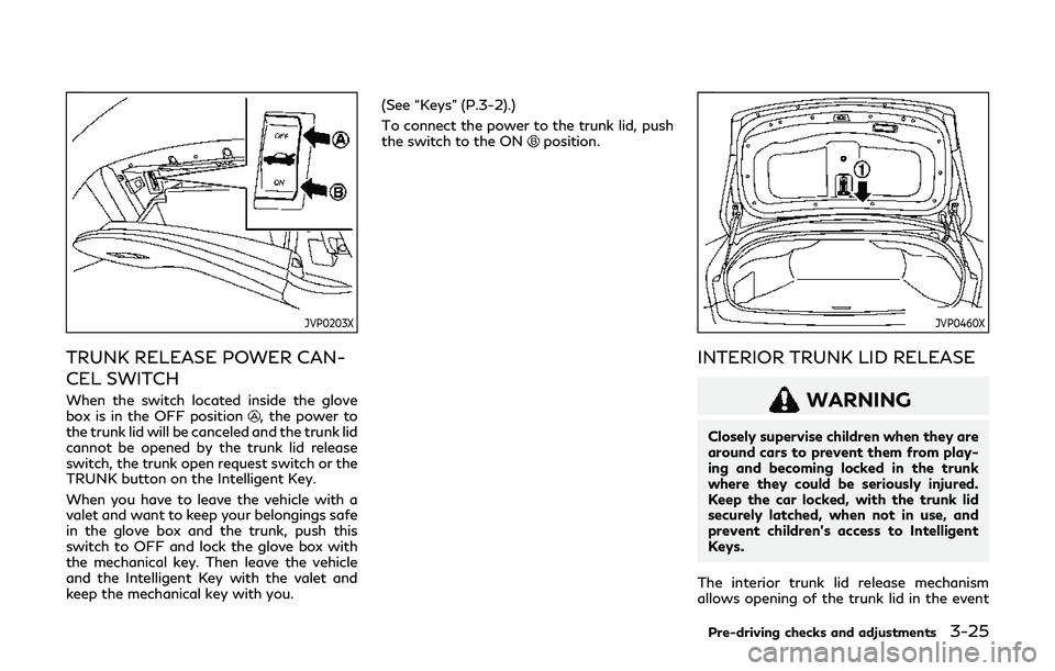 INFINITI Q60 2019 Owners Manual JVP0203X
TRUNK RELEASE POWER CAN-
CEL SWITCH
When the switch located inside the glove
box is in the OFF position, the power to
the trunk lid will be canceled and the trunk lid
cannot be opened by the INFINITI Q60 2019 Owners Manual JVP0203X
TRUNK RELEASE POWER CAN-
CEL SWITCH
When the switch located inside the glove
box is in the OFF position, the power to
the trunk lid will be canceled and the trunk lid
cannot be opened by the