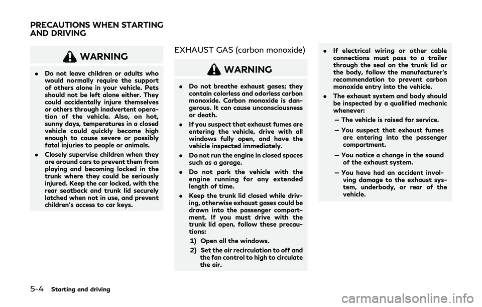 INFINITI Q60 2019 Owners Manual 5-4Starting and driving
WARNING
.Do not leave children or adults who
would normally require the support
of others alone in your vehicle. Pets
should not be left alone either. They
could accidentally i INFINITI Q60 2019 Owners Manual 5-4Starting and driving
WARNING
.Do not leave children or adults who
would normally require the support
of others alone in your vehicle. Pets
should not be left alone either. They
could accidentally i