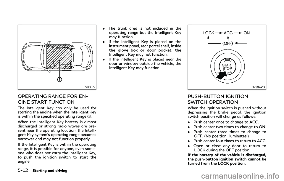 INFINITI Q60 2019  Owners Manual 5-12Starting and driving
SSD0872
OPERATING RANGE FOR EN-
GINE START FUNCTION
The Intelligent Key can only be used for
starting the engine when the Intelligent Key
is within the specified operating ran