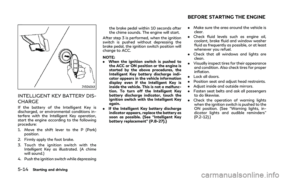 INFINITI Q60 2019  Owners Manual 5-14Starting and driving
JVS0404X
INTELLIGENT KEY BATTERY DIS-
CHARGE
If the battery of the Intelligent Key is
discharged, or environmental conditions in-
terfere with the Intelligent Key operation,
s