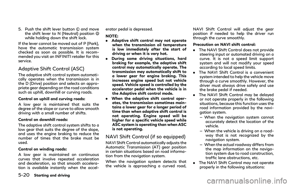 INFINITI Q60 2019  Owners Manual 5-20Starting and driving
5. Push the shift lever buttonand move
the shift lever to N (Neutral) position
while holding down the shift lock.
If the lever cannot be moved out of P (Park),
have the automa