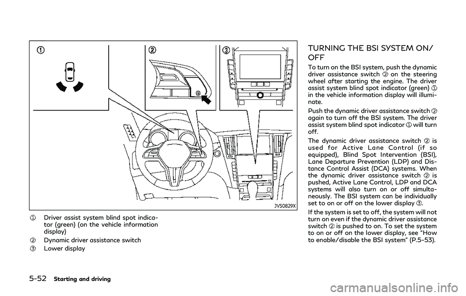 INFINITI Q60 2019 Owners Manual 5-52Starting and driving
JVS0829X
Driver assist system blind spot indica-
tor (green) (on the vehicle information
display)
Dynamic driver assistance switch
Lower display
TURNING THE BSI SYSTEM ON/
OFF INFINITI Q60 2019 Owners Manual 5-52Starting and driving
JVS0829X
Driver assist system blind spot indica-
tor (green) (on the vehicle information
display)
Dynamic driver assistance switch
Lower display
TURNING THE BSI SYSTEM ON/
OFF