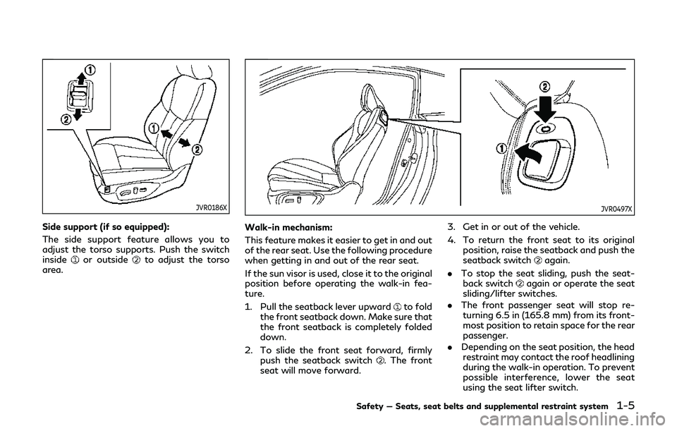 INFINITI Q60 2019 Owners Manual JVR0186X
Side support (if so equipped):
The side support feature allows you to
adjust the torso supports. Push the switch
inside
or outsideto adjust the torso
area.
JVR0497X
Walk-in mechanism:
This fe
