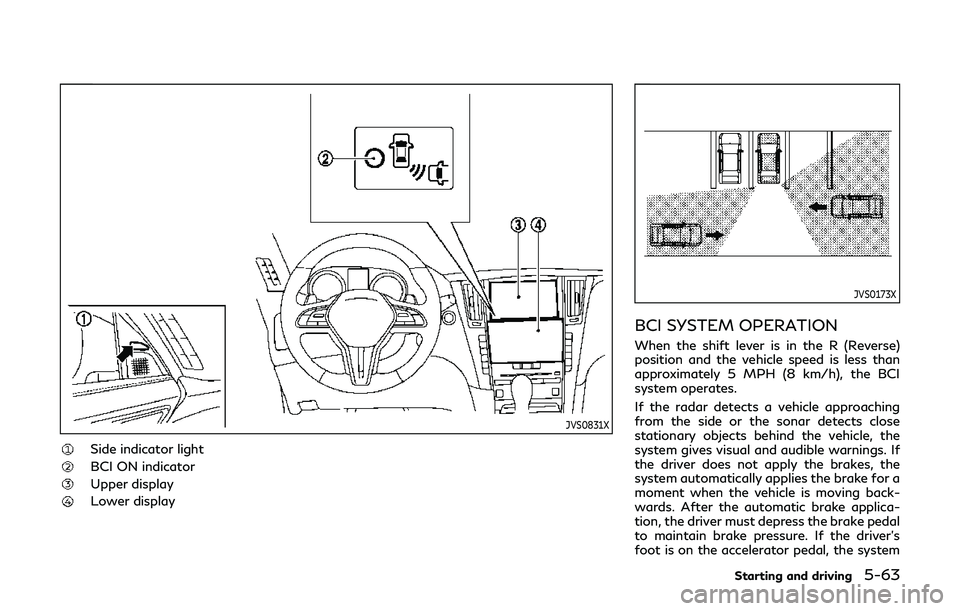 INFINITI Q60 2019  Owners Manual JVS0831X
Side indicator light
BCI ON indicator
Upper display
Lower display
JVS0173X
BCI SYSTEM OPERATION
When the shift lever is in the R (Reverse)
position and the vehicle speed is less than
approxim