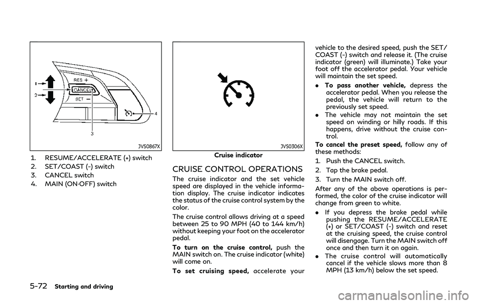 INFINITI Q60 2019 Owners Manual 5-72Starting and driving
JVS0867X
1. RESUME/ACCELERATE (+) switch
2. SET/COAST (-) switch
3. CANCEL switch
4. MAIN (ON·OFF) switch
JVS0306X
Cruise indicator
CRUISE CONTROL OPERATIONS
The cruise indic INFINITI Q60 2019 Owners Manual 5-72Starting and driving
JVS0867X
1. RESUME/ACCELERATE (+) switch
2. SET/COAST (-) switch
3. CANCEL switch
4. MAIN (ON·OFF) switch
JVS0306X
Cruise indicator
CRUISE CONTROL OPERATIONS
The cruise indic